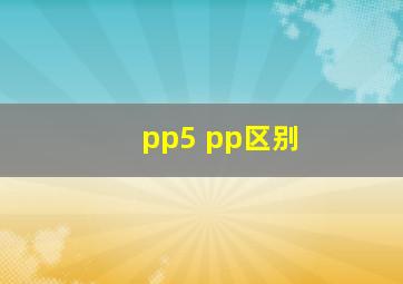 pp5 pp区别